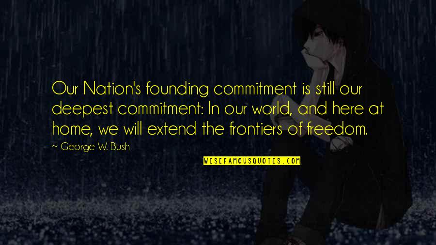 At Home Quotes By George W. Bush: Our Nation's founding commitment is still our deepest