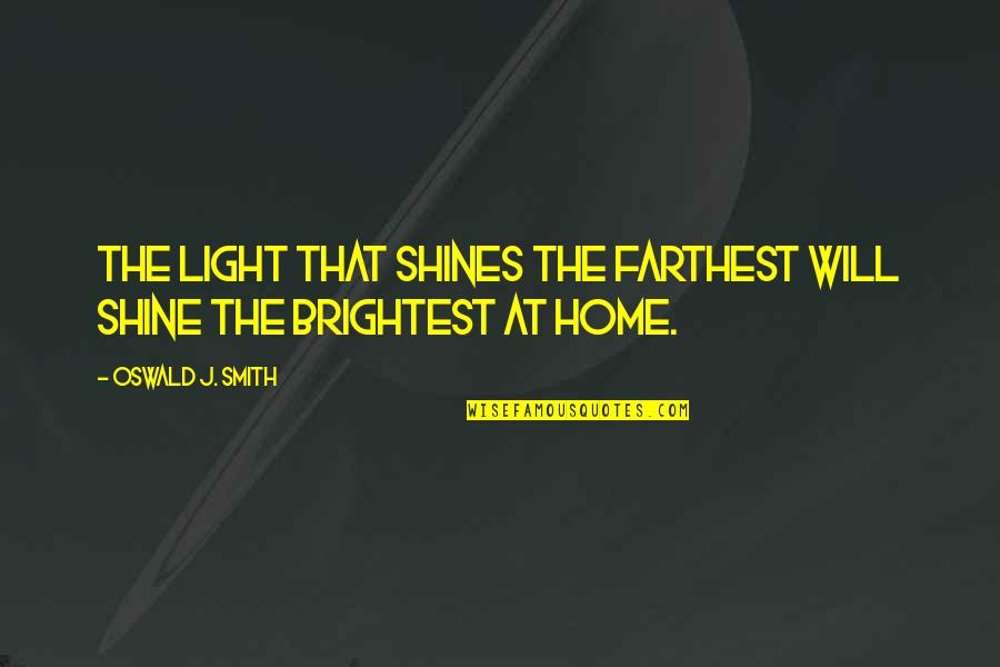 At Home Quotes By Oswald J. Smith: The light that shines the farthest will shine