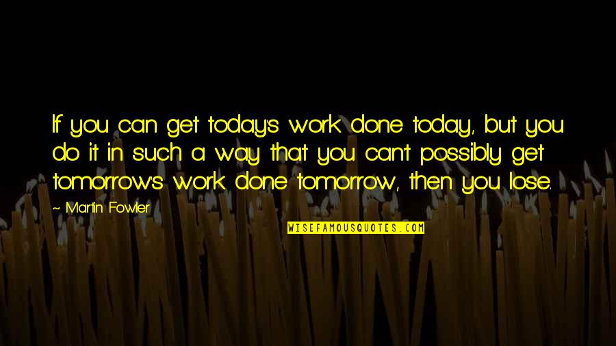 At Least It Was Here Lyrics Quotes By Martin Fowler: If you can get today's work done today,