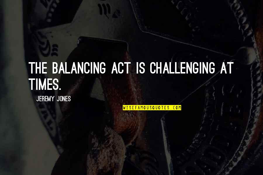 At Times Quotes By Jeremy Jones: The balancing act is challenging at times.