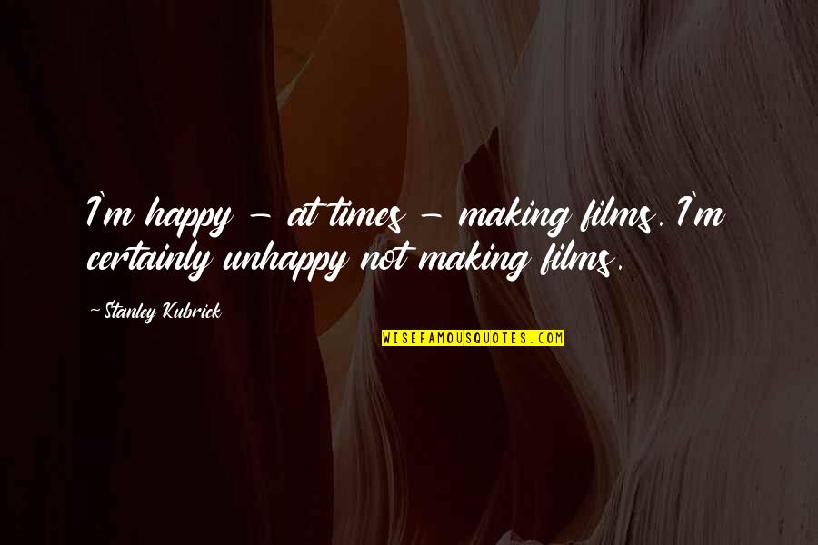 At Times Quotes By Stanley Kubrick: I'm happy - at times - making films.