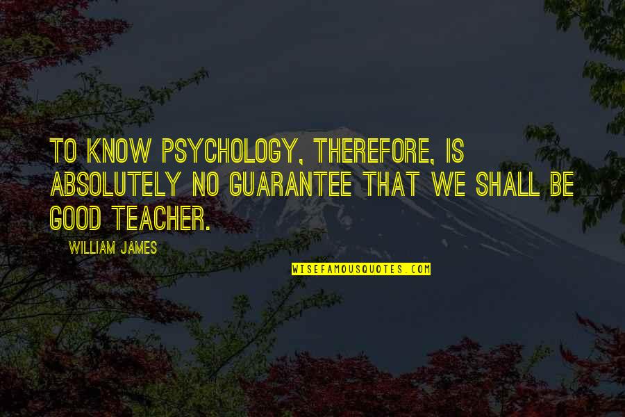 Ateina Dievas Quotes By William James: To know psychology, therefore, is absolutely no guarantee