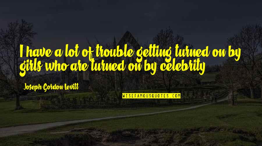 Atemtechnik Quotes By Joseph Gordon-Levitt: I have a lot of trouble getting turned