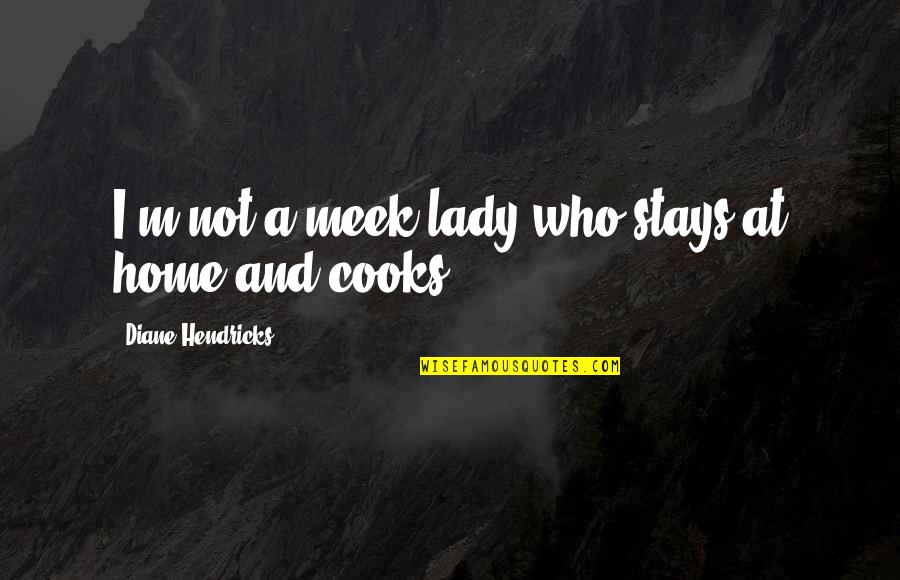 Athenaeus Cheesecake Quotes By Diane Hendricks: I'm not a meek lady who stays at