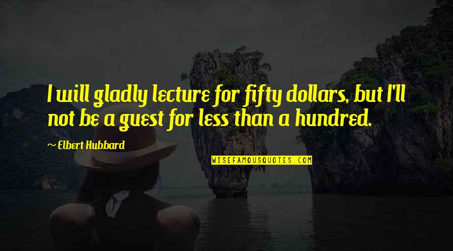 Athf Err Quotes By Elbert Hubbard: I will gladly lecture for fifty dollars, but