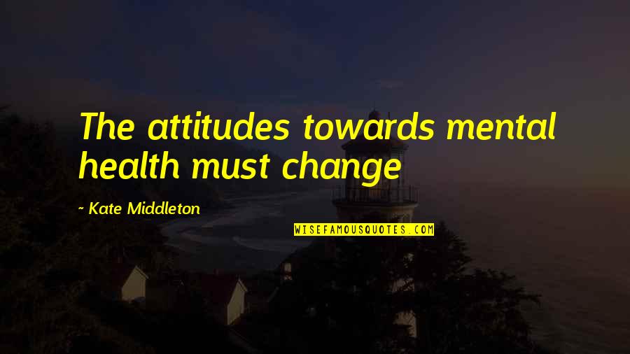 Atibal Scopes Quotes By Kate Middleton: The attitudes towards mental health must change