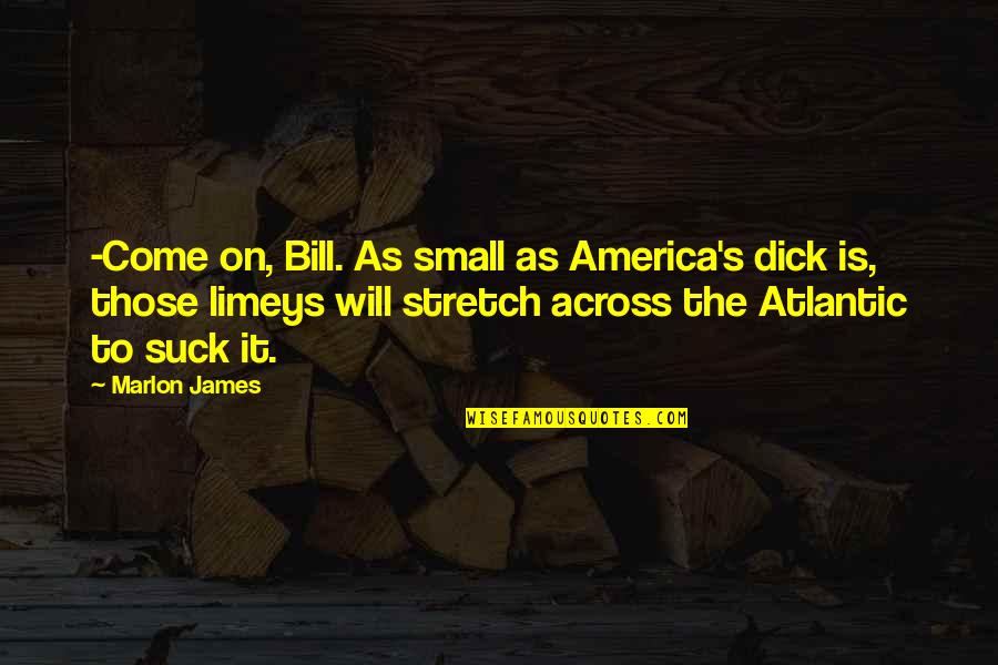 Atlantic's Quotes By Marlon James: -Come on, Bill. As small as America's dick