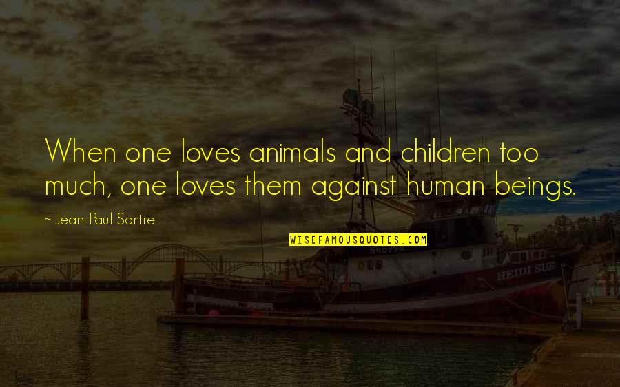 Atlenkiamos Quotes By Jean-Paul Sartre: When one loves animals and children too much,