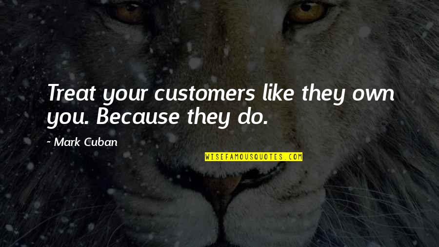 Atomicheats Quotes By Mark Cuban: Treat your customers like they own you. Because