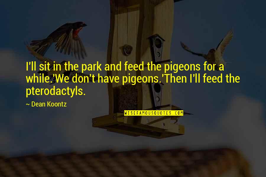 Atomizers Crossword Quotes By Dean Koontz: I'll sit in the park and feed the