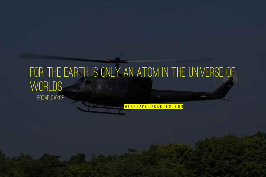 Atoms In The Universe Quotes By Edgar Cayce: For the Earth is only an atom in