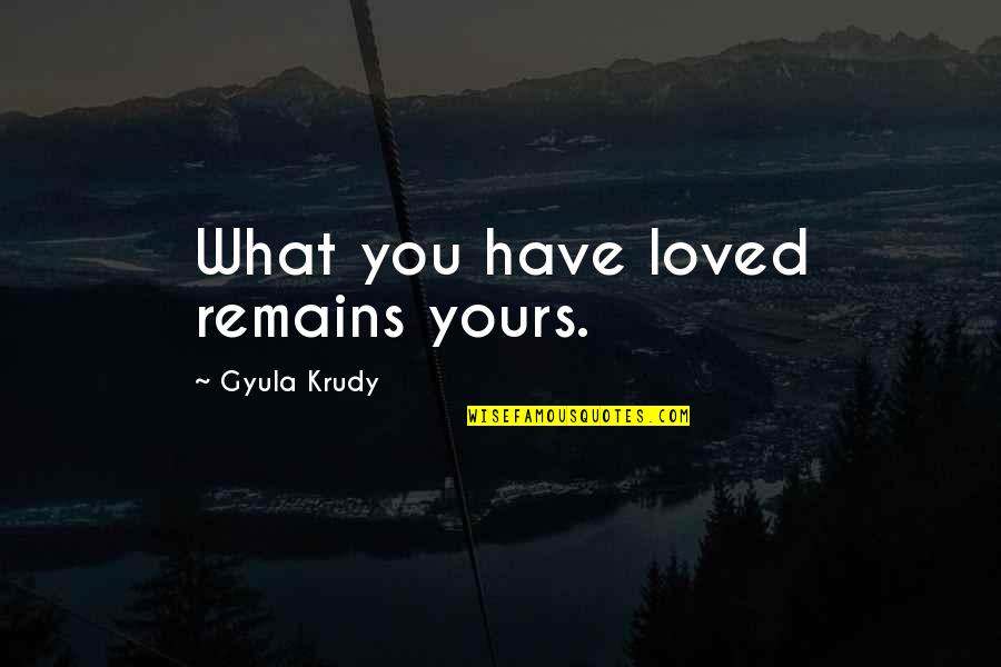 Atrophying Define Quotes By Gyula Krudy: What you have loved remains yours.