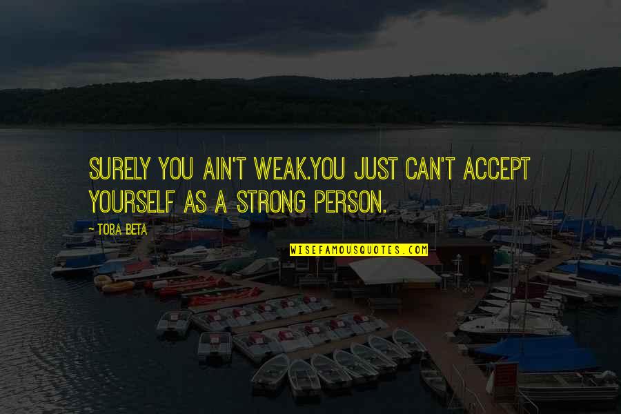 Atrs Arkansas Quotes By Toba Beta: Surely you ain't weak.You just can't accept yourself