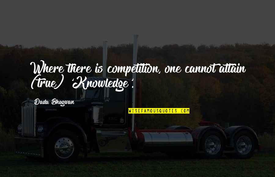 Attain Knowledge Quotes By Dada Bhagwan: Where there is competition, one cannot attain (true)