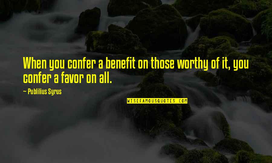 Attending A Funeral Quotes By Publilius Syrus: When you confer a benefit on those worthy