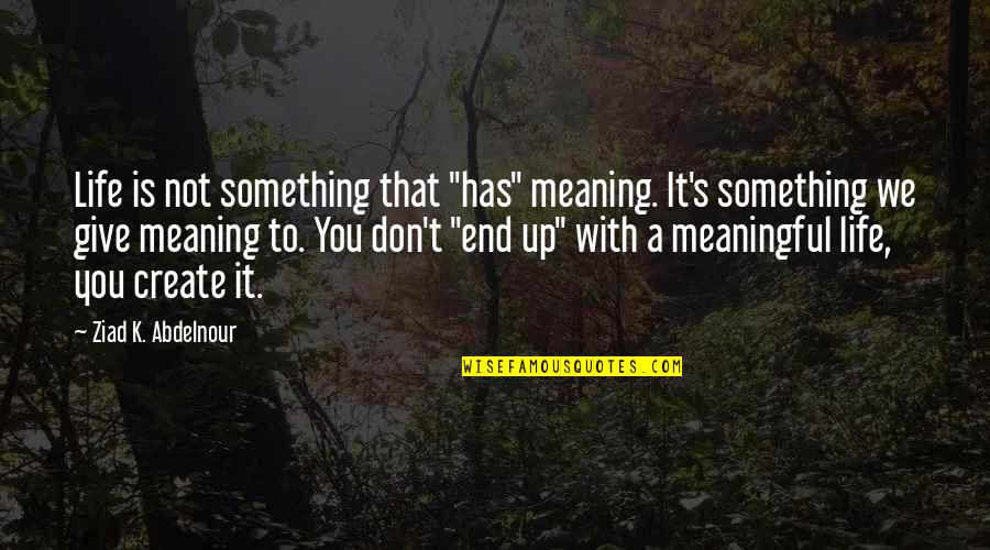 Attesa Quotes By Ziad K. Abdelnour: Life is not something that "has" meaning. It's