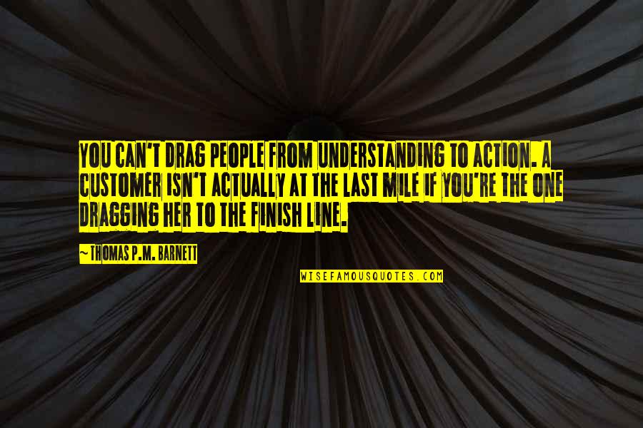 Atticus Mockingbird Quote Quotes By Thomas P.M. Barnett: You can't drag people from understanding to action.