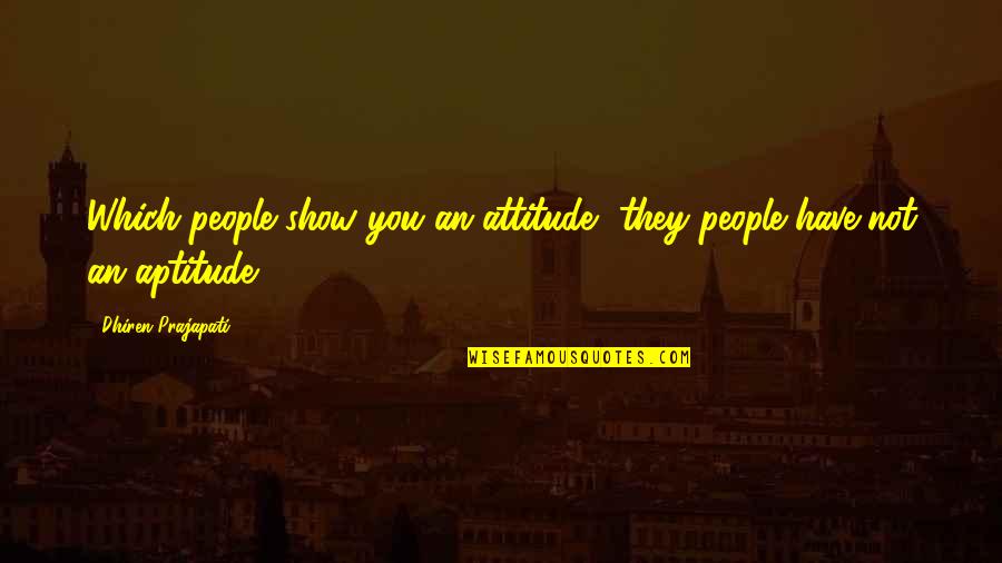 Attitude And Aptitude Quotes By Dhiren Prajapati: Which people show you an attitude, they people