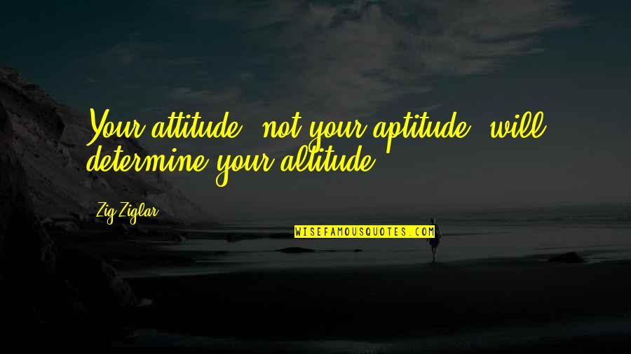 Attitude And Aptitude Quotes By Zig Ziglar: Your attitude, not your aptitude, will determine your