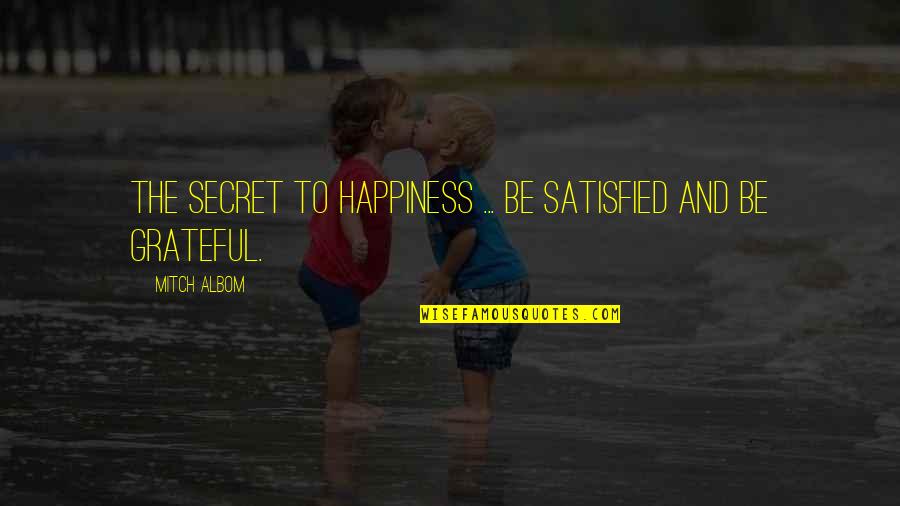 Attitude And Happiness Quotes By Mitch Albom: The secret to happiness ... be satisfied and