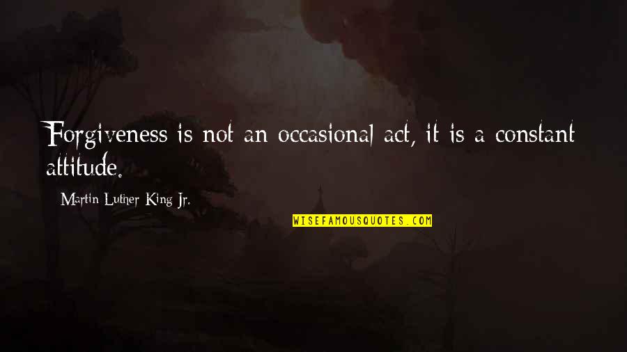 Attitude King Quotes By Martin Luther King Jr.: Forgiveness is not an occasional act, it is