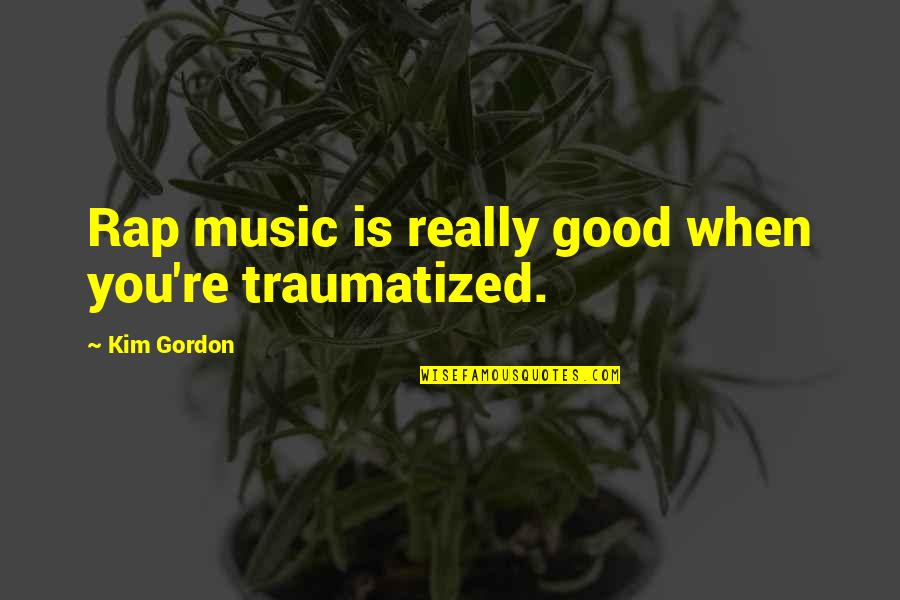 Attitude Showing Quotes By Kim Gordon: Rap music is really good when you're traumatized.