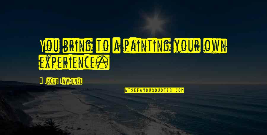 Attitude Types Quotes By Jacob Lawrence: You bring to a painting your own experience.