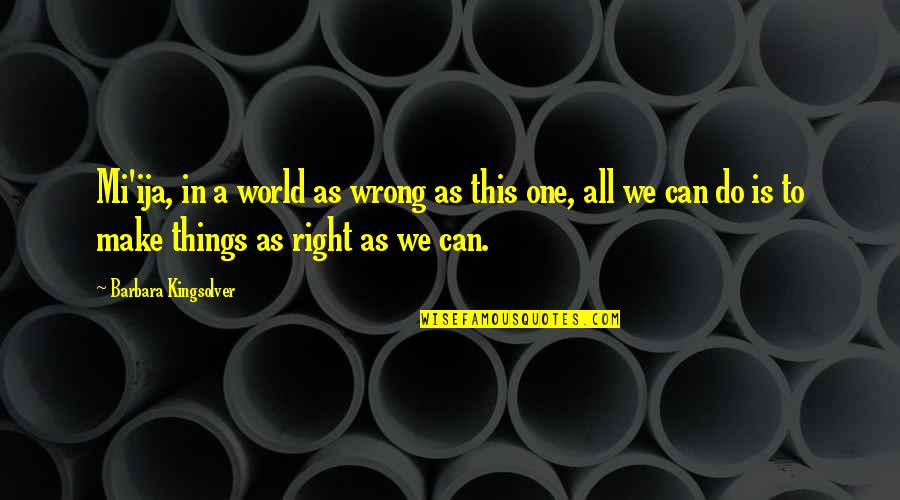 Attitudinally Quotes By Barbara Kingsolver: Mi'ija, in a world as wrong as this