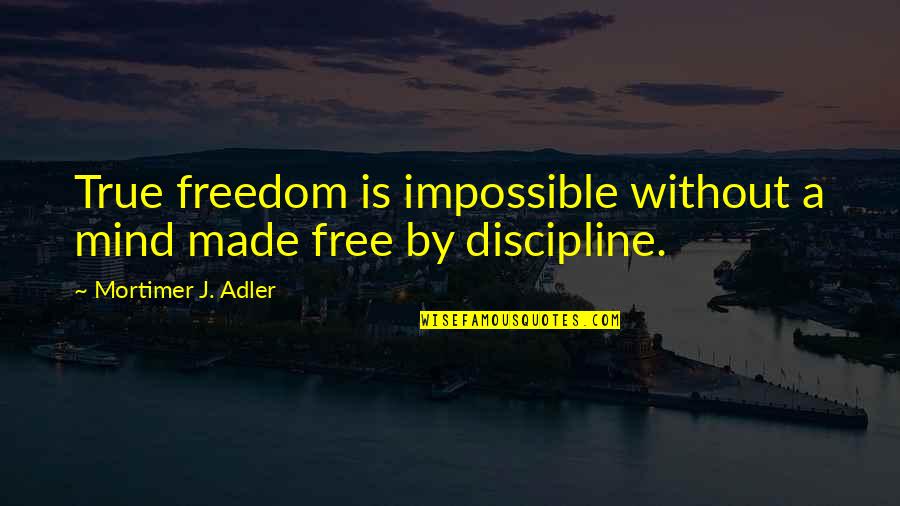 Attoseconds Quotes By Mortimer J. Adler: True freedom is impossible without a mind made