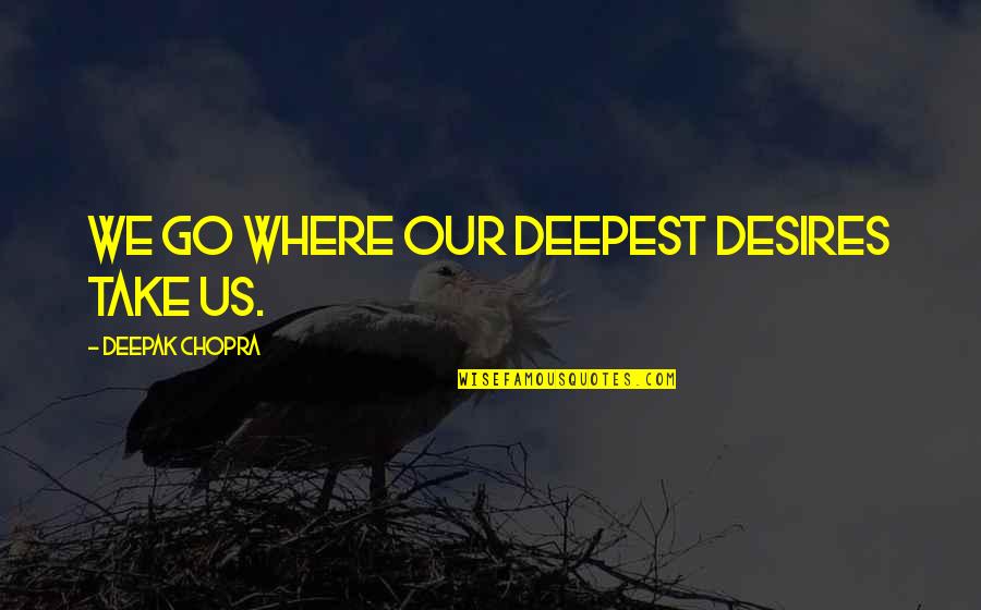 Attraction Love And Commitment Quotes By Deepak Chopra: We go where our deepest desires take us.