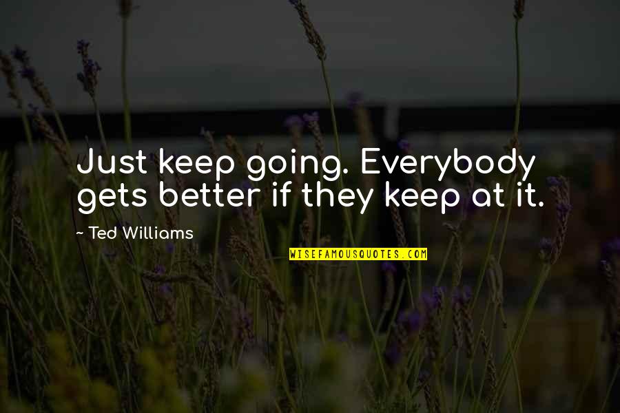 Attrition Warfare Quotes By Ted Williams: Just keep going. Everybody gets better if they