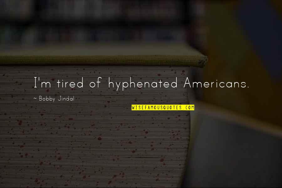Atualmente A Vida Quotes By Bobby Jindal: I'm tired of hyphenated Americans.