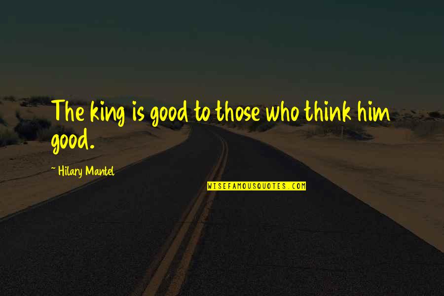 Atualmente A Vida Quotes By Hilary Mantel: The king is good to those who think