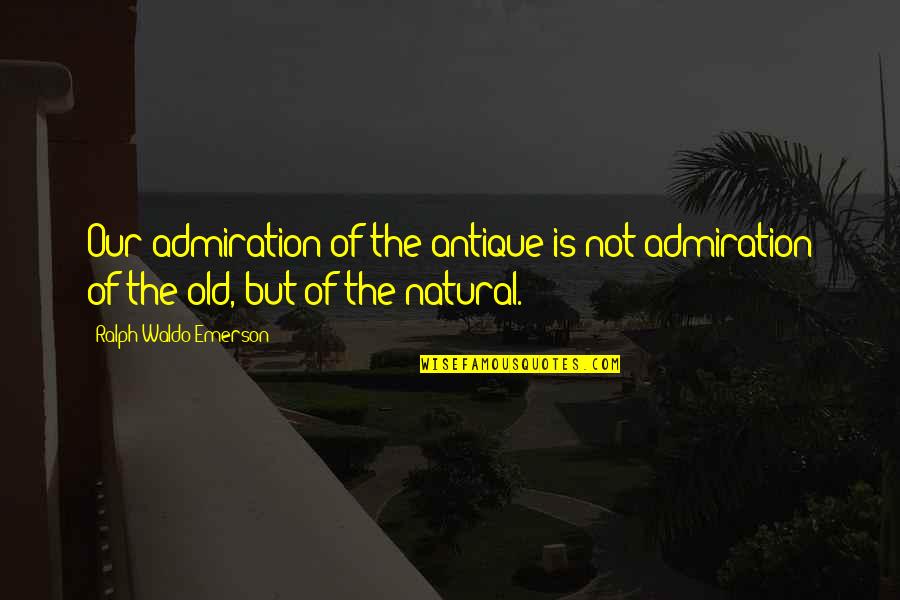 Atualmente A Vida Quotes By Ralph Waldo Emerson: Our admiration of the antique is not admiration