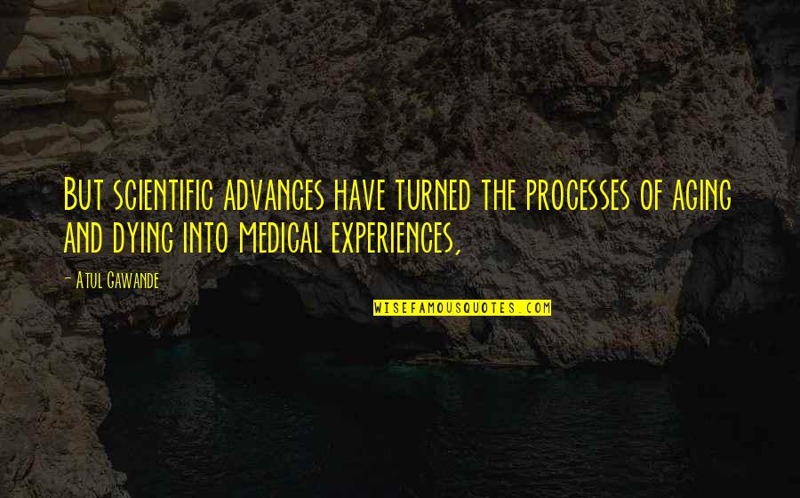 Atul Gawande Quotes By Atul Gawande: But scientific advances have turned the processes of