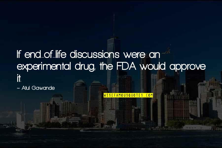 Atul Gawande Quotes By Atul Gawande: If end-of-life discussions were an experimental drug, the