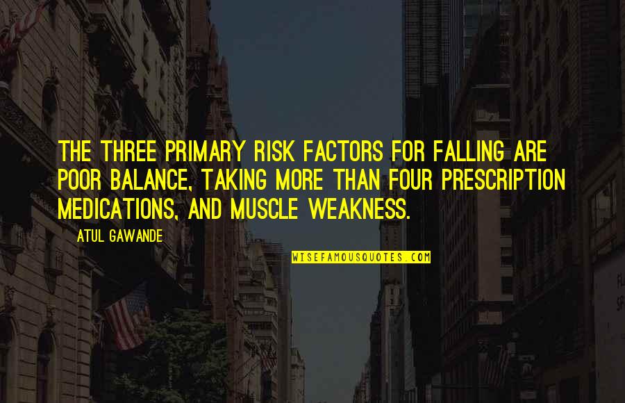 Atul Gawande Quotes By Atul Gawande: The three primary risk factors for falling are