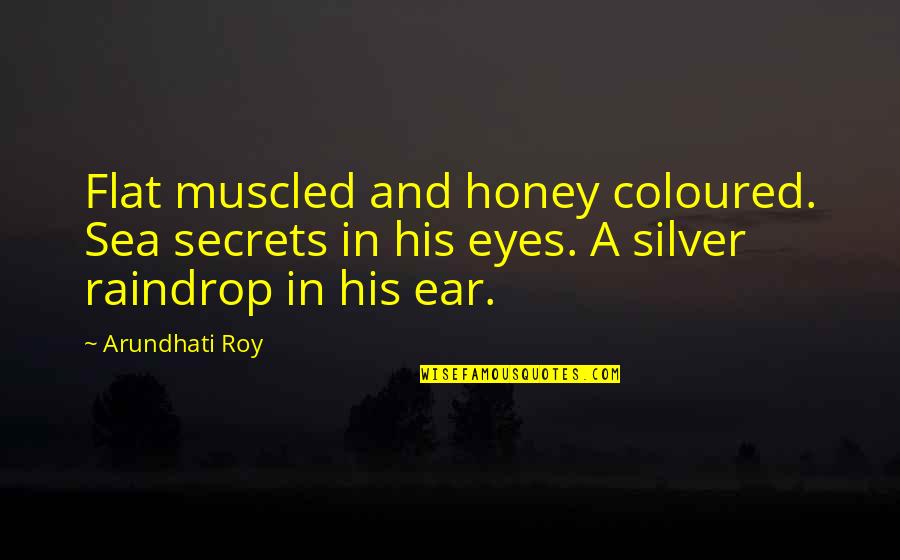 Atulugama Quotes By Arundhati Roy: Flat muscled and honey coloured. Sea secrets in