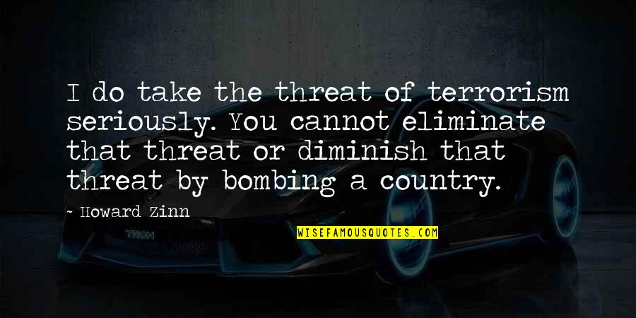 Aubert Wine Quotes By Howard Zinn: I do take the threat of terrorism seriously.