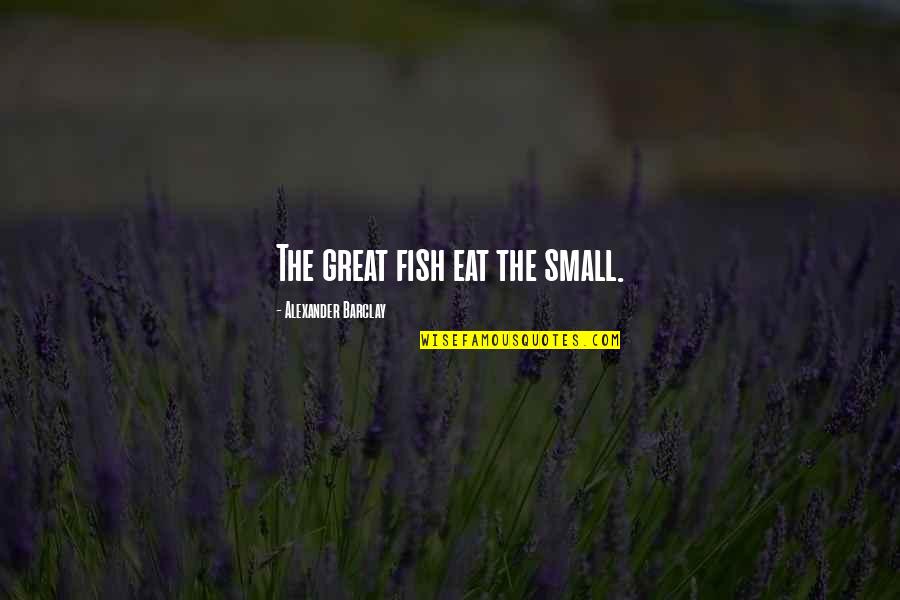Audibert Miss Quotes By Alexander Barclay: The great fish eat the small.