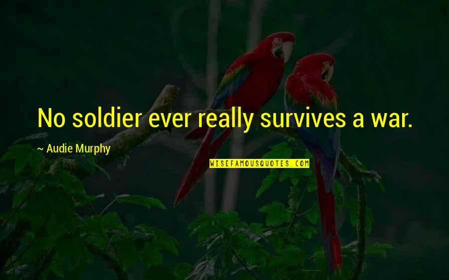 Audie Quotes By Audie Murphy: No soldier ever really survives a war.