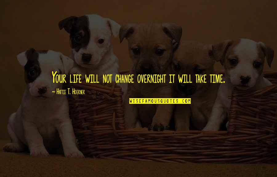 Aug Birthday Quotes By Hattie T. Hoerner: Your life will not change overnight it will