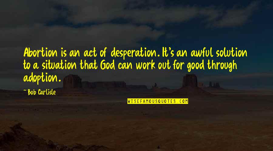 August Schellenberg Quotes By Bob Carlisle: Abortion is an act of desperation. It's an