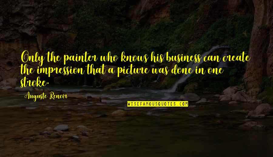 Auguste Renoir Quotes By Auguste Renoir: Only the painter who knows his business can