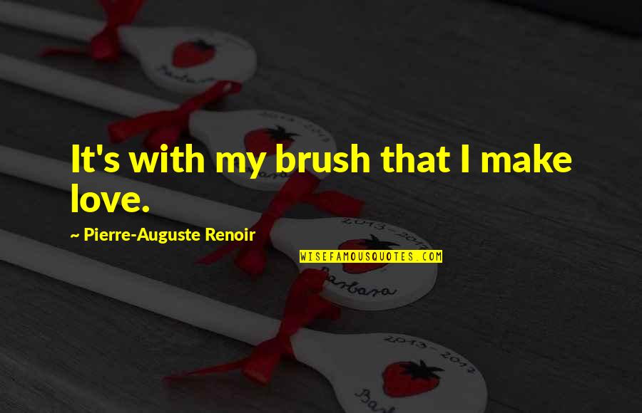 Auguste Renoir Quotes By Pierre-Auguste Renoir: It's with my brush that I make love.