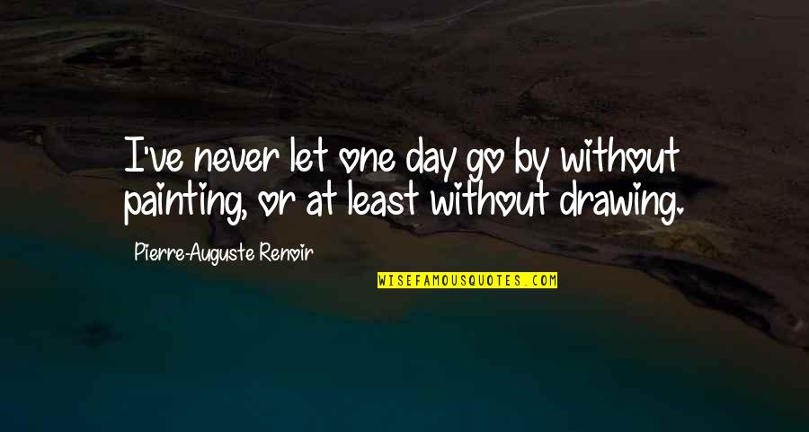 Auguste Renoir Quotes By Pierre-Auguste Renoir: I've never let one day go by without
