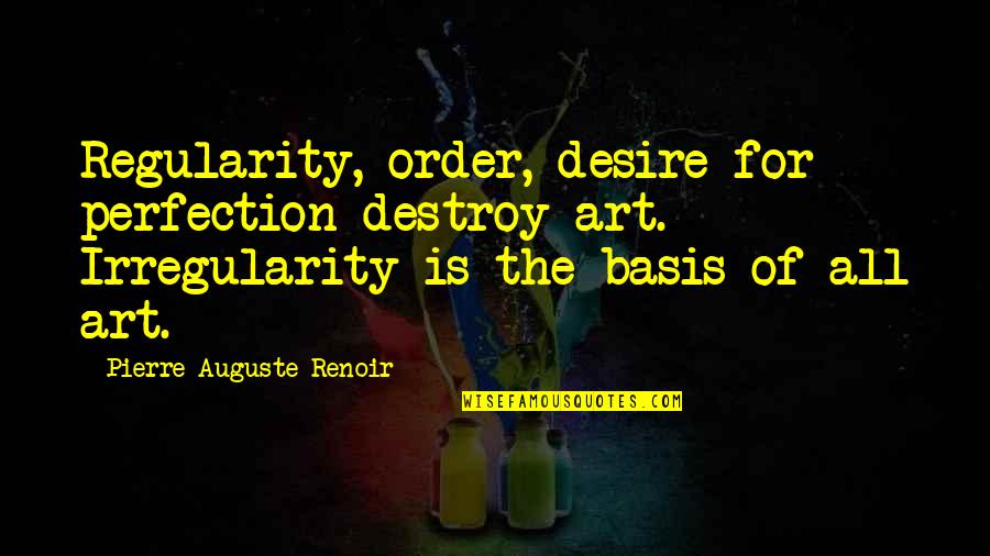 Auguste Renoir Quotes By Pierre-Auguste Renoir: Regularity, order, desire for perfection destroy art. Irregularity