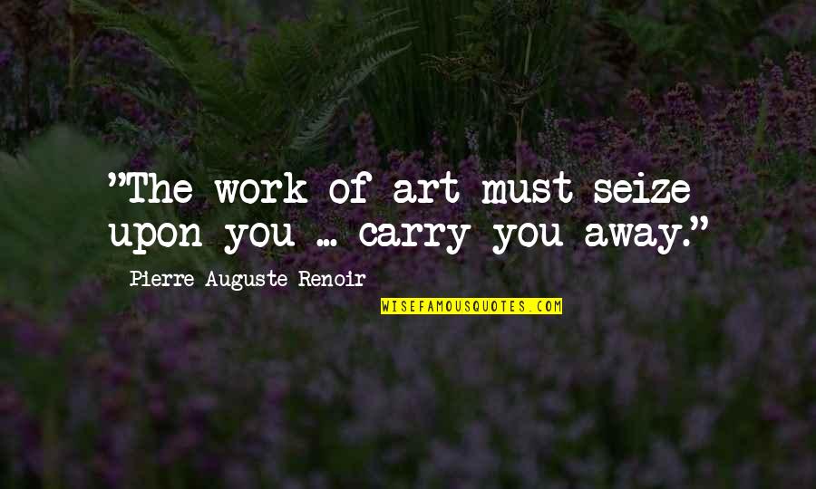 Auguste Renoir Quotes By Pierre-Auguste Renoir: "The work of art must seize upon you