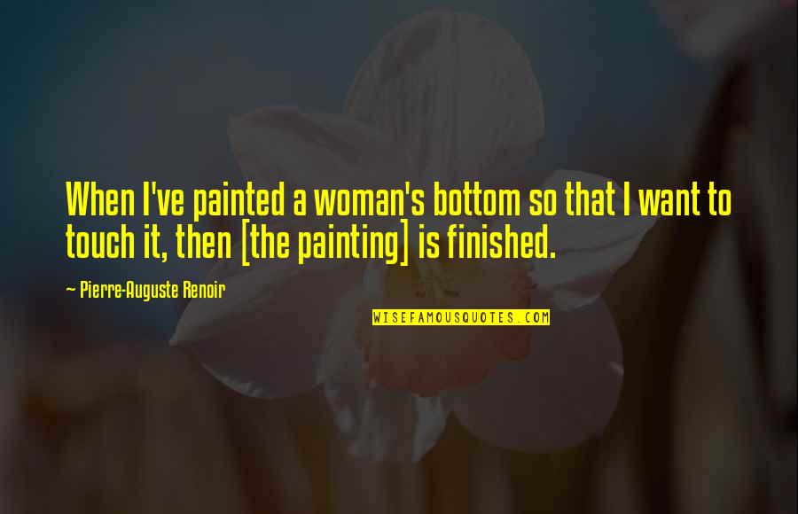 Auguste Renoir Quotes By Pierre-Auguste Renoir: When I've painted a woman's bottom so that
