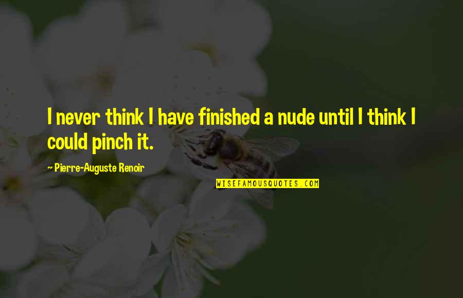Auguste Renoir Quotes By Pierre-Auguste Renoir: I never think I have finished a nude